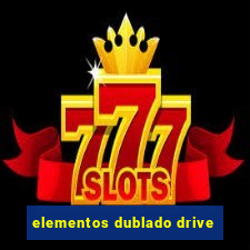 elementos dublado drive